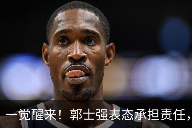 一觉醒来！郭士强表态承担责任，杜锋被喊冤，赵继伟霸气发声