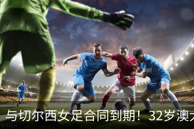 与切尔西女足合同到期！32岁澳大利亚传奇前锋科尔加盟哥谭女足