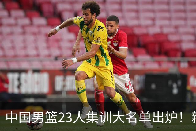 中国男篮23人集训大名单出炉！新增两人，四大巨星落选，郭士强摊牌
