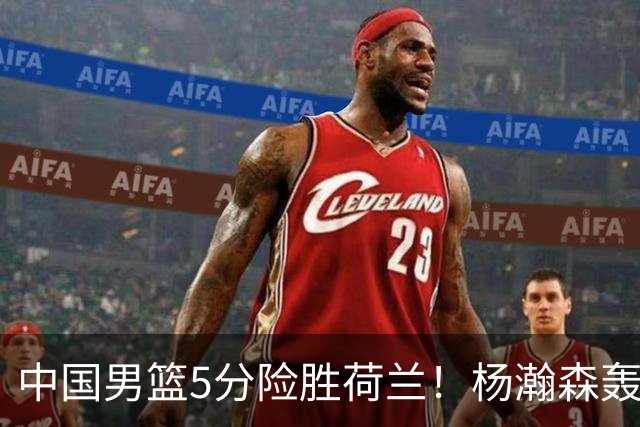 中国男篮5分险胜荷兰！杨瀚森轰7+8，廖三宁21分，徐昕受伤离场