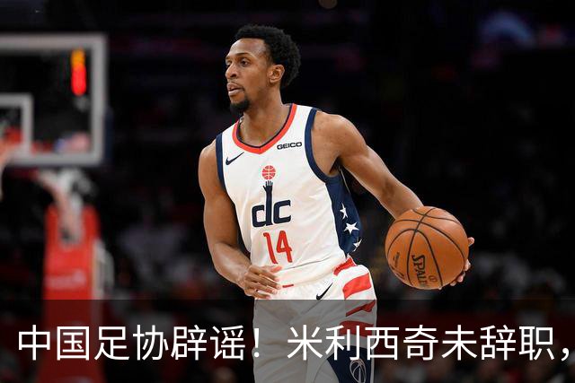 中国足协辟谣！米利西奇未辞职，将率队出战亚运会，备战受干扰