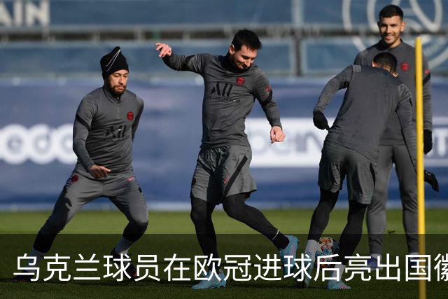 乌克兰球员在欧冠进球后亮出国徽 被黄牌警告