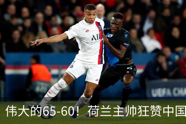 伟大的65-60！荷兰主帅狂赞中国一人，他能撑起中国男篮的未来