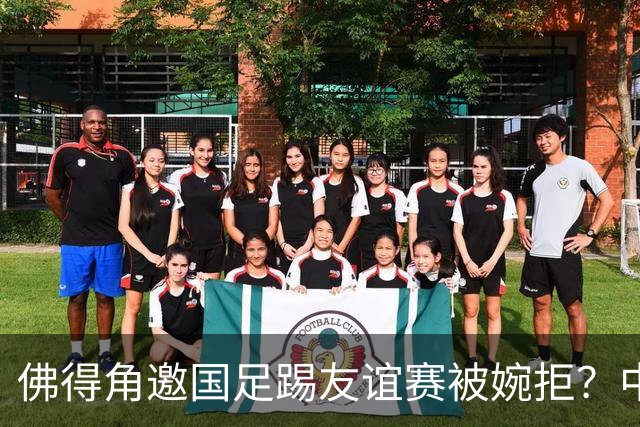 佛得角邀国足踢友谊赛被婉拒？中国足协回应：消息不实