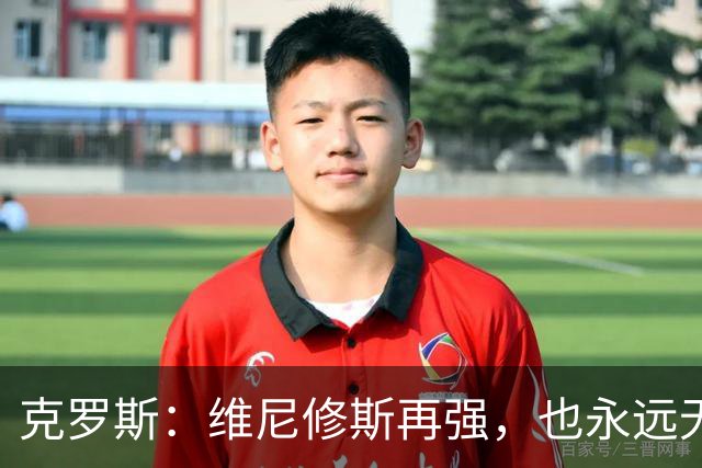 克罗斯：维尼修斯再强，也永远无法凌驾于皇马这家百年豪门之上