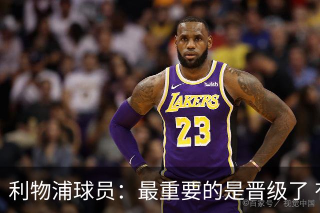 利物浦球员：最重要的是晋级了 有当四冠王的梦想