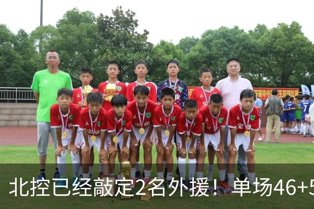 北控已经敲定2名外援！单场46+5超外完成续约，2米32高塔有望加盟