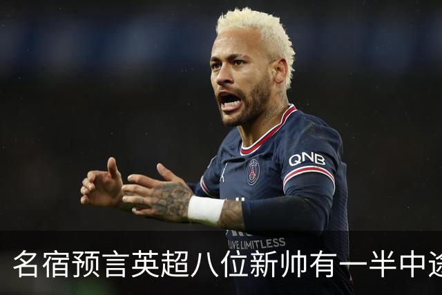 名宿预言英超八位新帅有一半中途下课，详细解读哪位主帅最危险