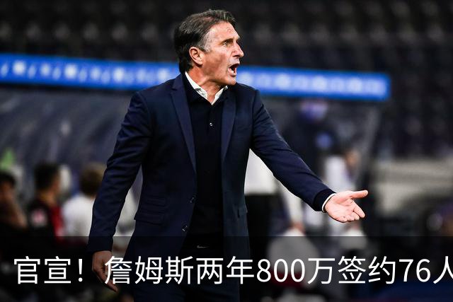 官宣！詹姆斯两年800万签约76人，新角色曝光：为队友做嫁衣