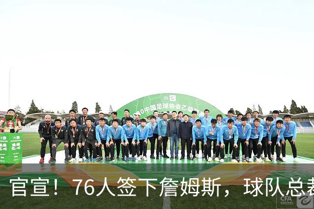 官宣！76人签下詹姆斯，球队总裁：无话衡量他对球队的影响