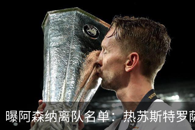 曝阿森纳离队名单：热苏斯特罗萨德领衔 19岁小将前途未卜