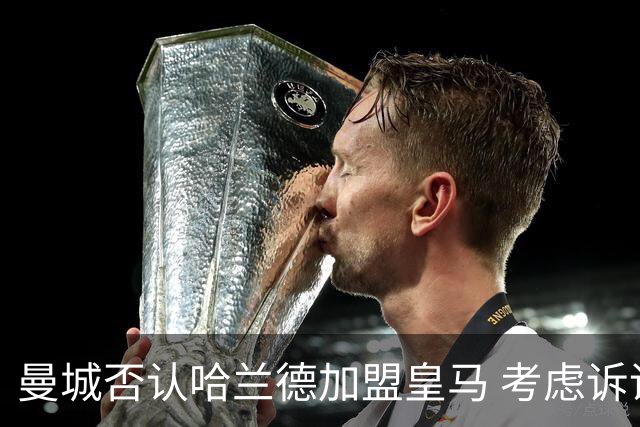 曼城否认哈兰德加盟皇马 考虑诉诸法律