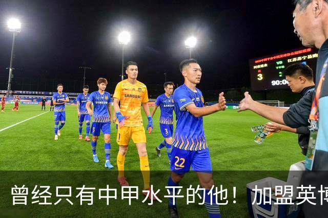 曾经只有中甲水平的他！加盟英博后却被李国旭激活，还入选了国足