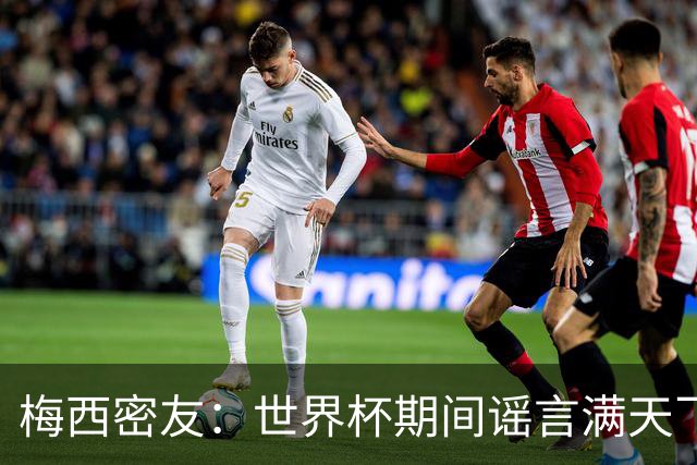 梅西密友：世界杯期间谣言满天飞，梅西很快将打破沉默做出澄清