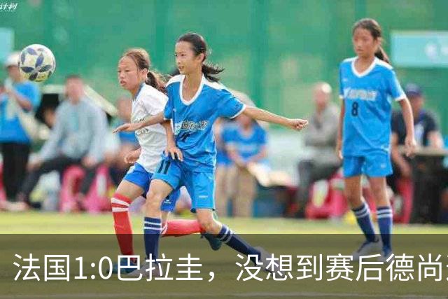 法国1:0巴拉圭，没想到赛后德尚这样说，姆巴佩超越梅西只是时间问题？