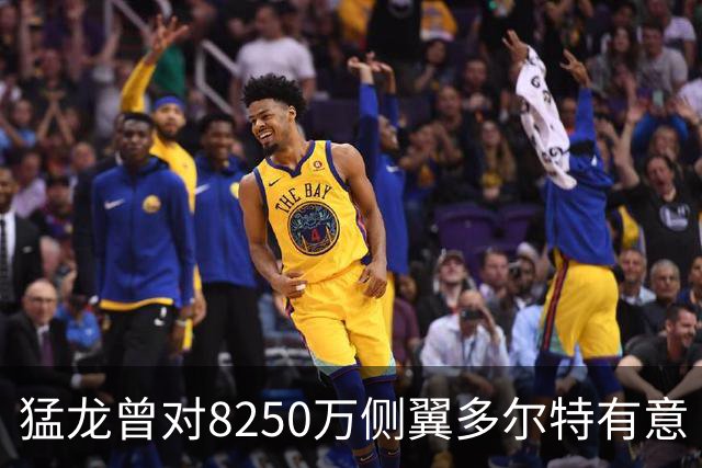 猛龙曾对8250万侧翼多尔特有意 但他已被交易至老鹰
