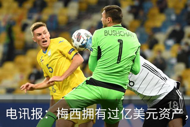 电讯报：梅西拥有过亿美元资产，手握数十项国际大品牌代言