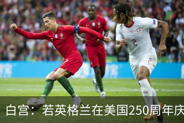 白宫：若英格兰在美国250周年庆赢得世界杯 那将会很棒