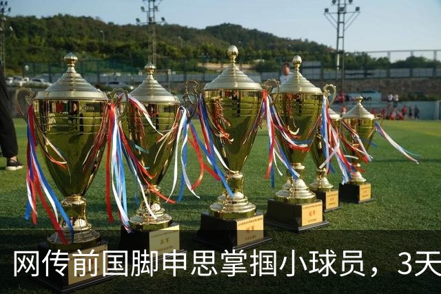 网传前国脚申思掌掴小球员，3天扇了二十余记耳光，后者父母已报警，足协：申思系终身禁足人员，密切关注上海市有关部门对事件的调查进展