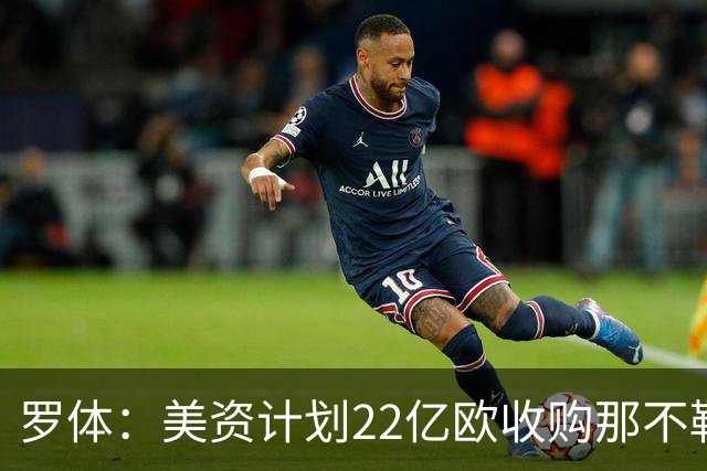 罗体：美资计划22亿欧收购那不勒斯，遭德劳伦蒂斯拒绝