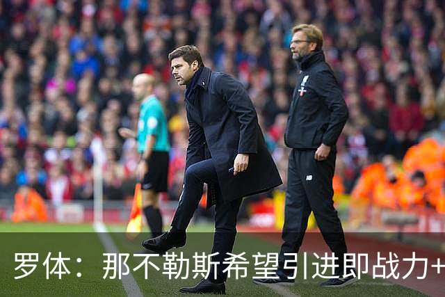 罗体：那不勒斯希望引进即战力+降低阵容年龄，有意吉拉、里奥斯