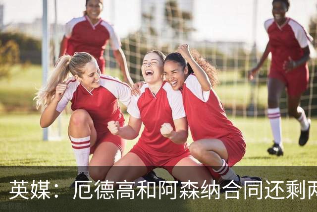 英媒：厄德高和阿森纳合同还剩两年到期，若出售他今夏是最佳时机