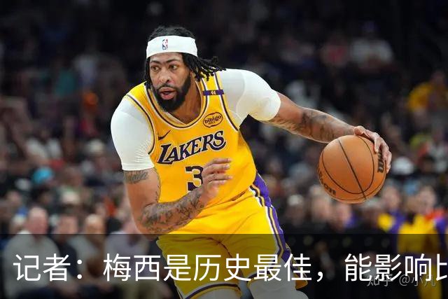 记者：梅西是历史最佳，能影响比赛方方面面，拥有全面的足球智慧
