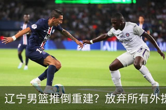 辽宁男篮推倒重建？放弃所有外援优先续约权，韩德君上任三把火！