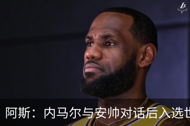 阿斯：内马尔与安帅对话后入选世界杯名单 入选经济因素不容忽视