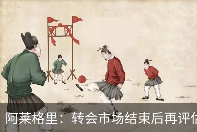 阿莱格里：转会市场结束后再评估阵容，那不勒斯热身赛2比0轻取