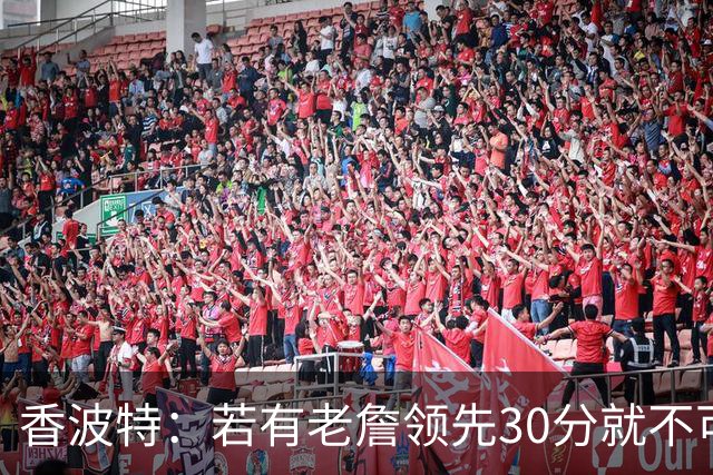 香波特：若有老詹领先30分就不可能被追分 若被追上了我想要欧文
