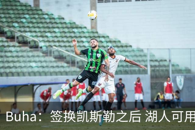 Buha：签换凯斯勒之后 湖人可用范德彪交易最高身价2150万的球员