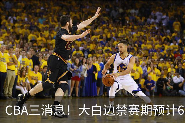 CBA三消息！大白边禁赛期预计6个月，上海队续约FMVP，小赵睿加盟辽篮