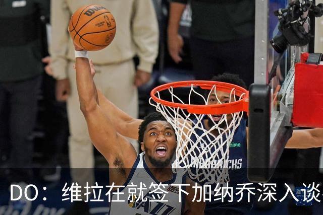 DO：维拉在就签下加纳乔深入谈判，这笔交易独立于罗杰斯的转会