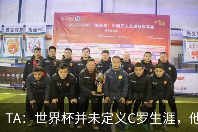TA：世界杯并未定义C罗生涯，他的职业生涯由他创造的纪录来定义
