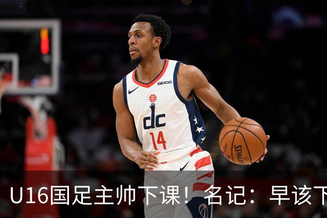 U16国足主帅下课！名记：早该下课了！好在总算是及时刹车止损